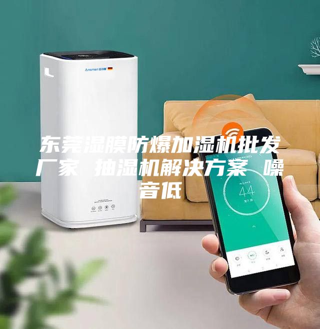 东莞湿膜防爆加湿机批发厂家 抽湿机解决方案 噪音低