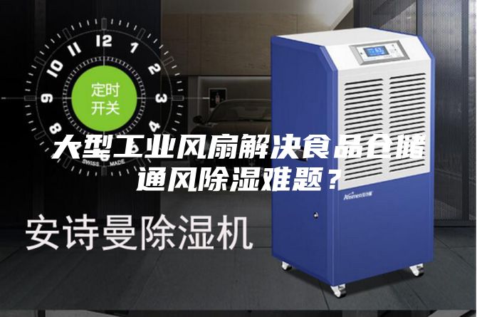 大型工业风扇解决食品仓储通风除湿难题？