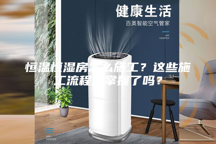 恒温恒湿房怎么施工?这些施工流程你掌握了吗?