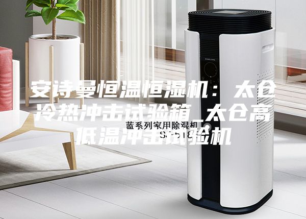 安诗曼恒温恒湿机:太仓冷热冲击试验箱_太仓高低温冲击试验机