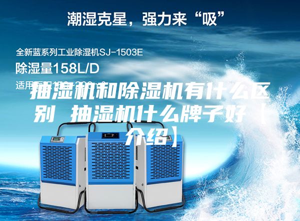 抽湿机和除湿机有什么区别 抽湿机什么牌子好【介绍】