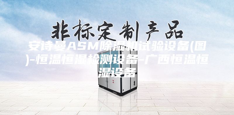 安诗曼ASM除湿机试验设备(图)-恒温恒湿检测设备-广西恒温恒湿设备
