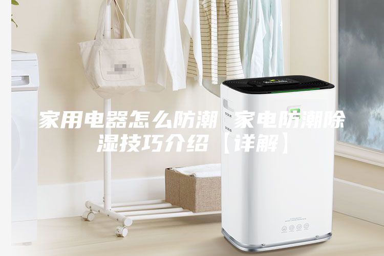 家用电器怎么防潮 家电防潮除湿技巧介绍【详解】