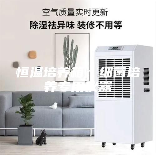 恒温培养箱:细菌培养专用仪器