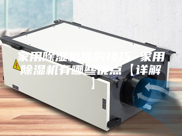 家用除湿机选购技巧 家用除湿机有哪些优点【详解】