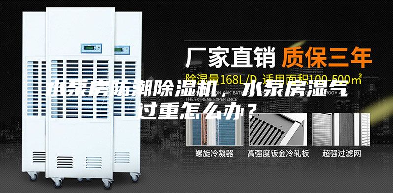 水泵房防潮除湿机,水泵房湿气过重怎么办?