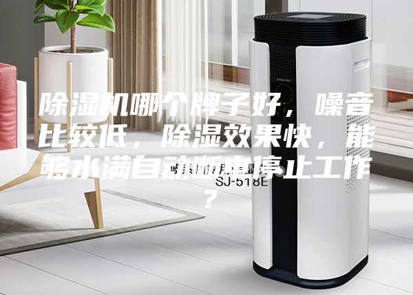 除湿机哪个牌子好,噪音比较低,除湿效果快,能够水满自动断电停止工作?