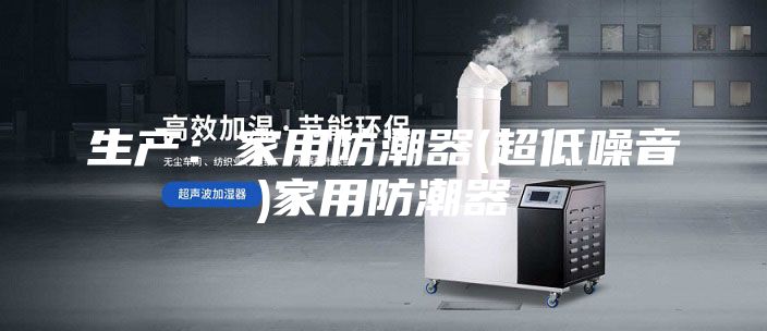 生产:家用防潮器(超低噪音)家用防潮器