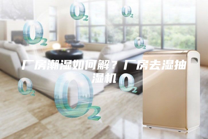 厂房潮湿如何解?厂房去湿抽湿机