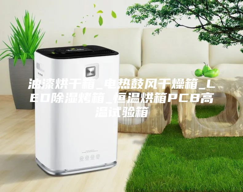 油漆烘干箱_电热鼓风干燥箱_LED除湿烤箱_恒温烘箱PCB高温试验箱