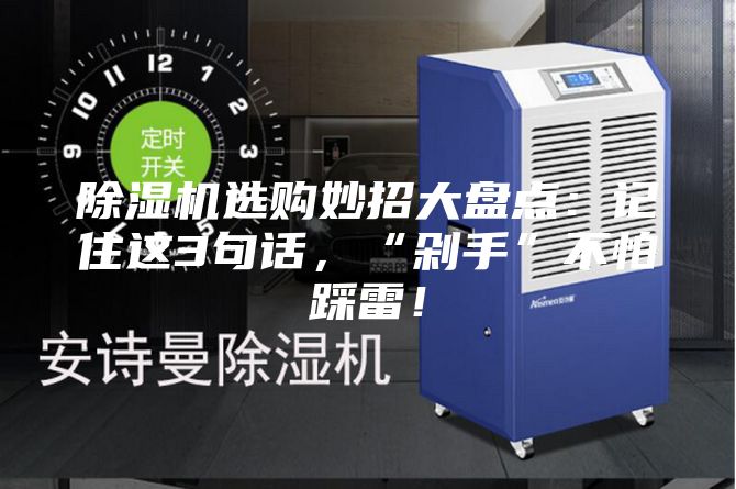 除湿机选购妙招大盘点:记住这3句话,“剁手”不怕踩雷!
