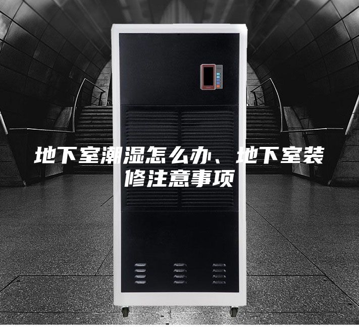 地下室潮湿怎么办、地下室装修注意事项