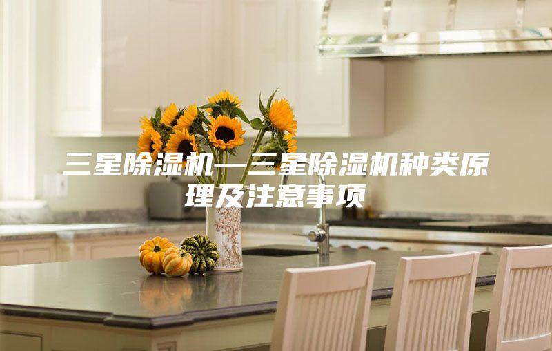 三星除湿机—三星除湿机种类原理及注意事项