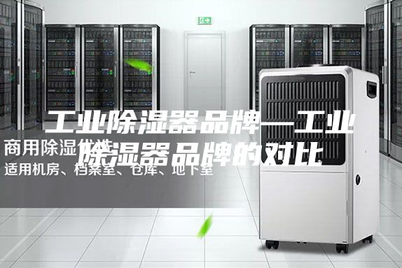 工业除湿器品牌—工业除湿器品牌的对比