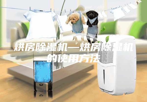 烘房除湿机—烘房除湿机的使用方法