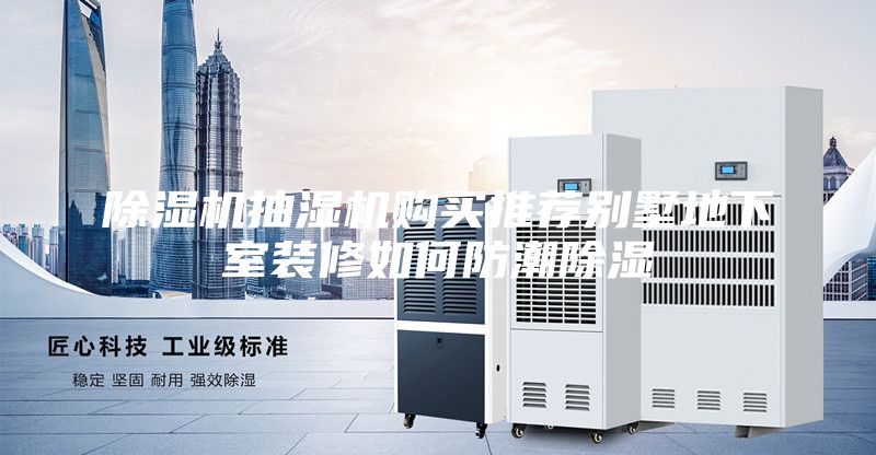 除湿机抽湿机购买推荐别墅地下室装修如何防潮除湿