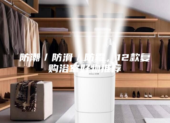 防潮／防滑／防霉，12款复购浴室好物推荐