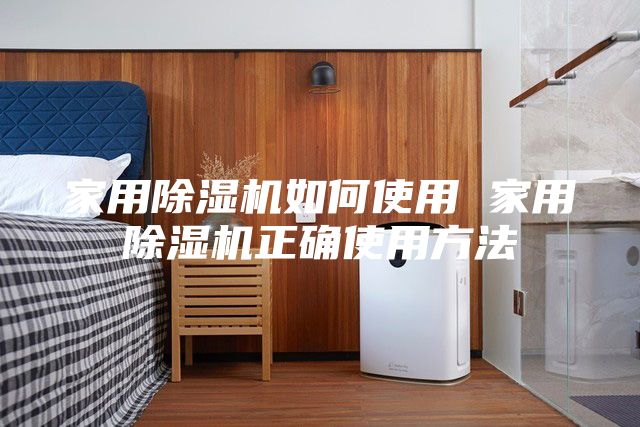 家用除湿机如何使用 家用除湿机正确使用方法