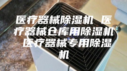 医疗器械除湿机 医疗器械仓库用除湿机 医疗器械专用除湿机