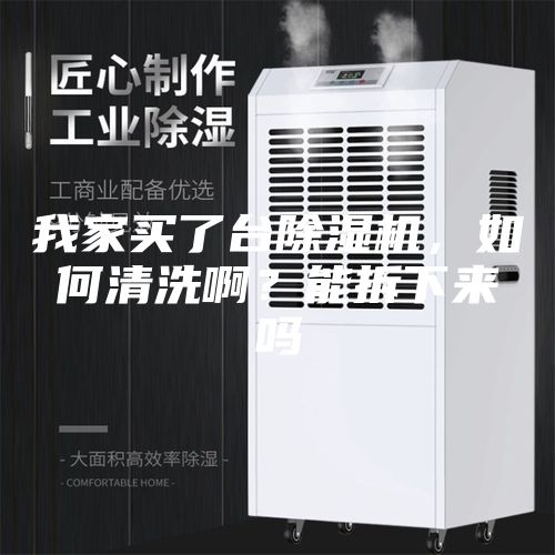 我家买了台除湿机，如何清洗啊？能拆下来吗