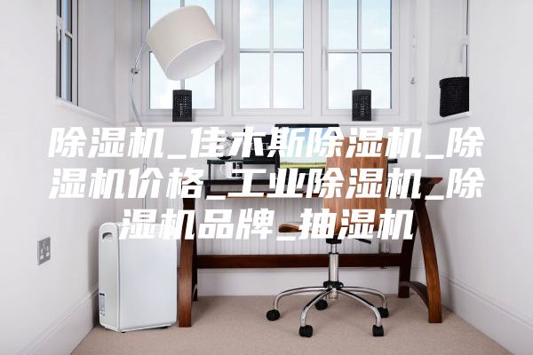 除湿机_佳木斯除湿机_除湿机价格_工业除湿机_除湿机品牌_抽湿机