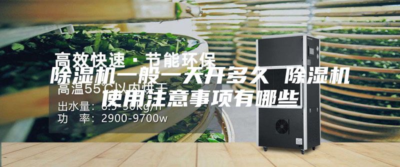 除湿机一般一天开多久 除湿机使用注意事项有哪些