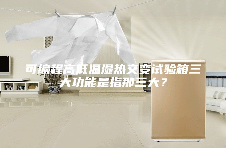 可编程高低温湿热交变试验箱三大功能是指那三大?
