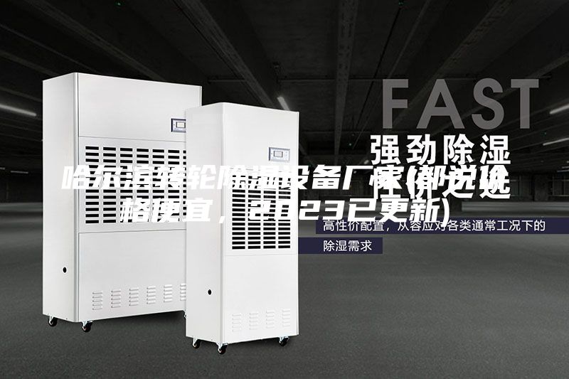 哈尔滨转轮除湿设备厂家(都说价格便宜,2023已更新)