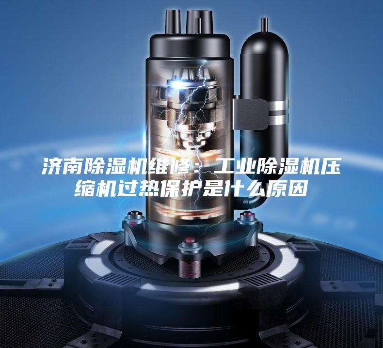 济南除湿机维修:工业除湿机压缩机过热保护是什么原因