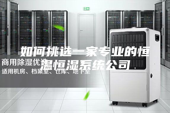 如何挑选一家专业的恒温恒湿系统公司
