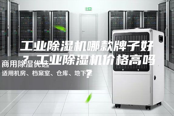 工业除湿机哪款牌子好？工业除湿机价格高吗？