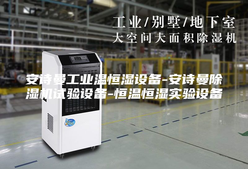 安诗曼工业温恒湿设备-安诗曼除湿机试验设备-恒温恒湿实验设备