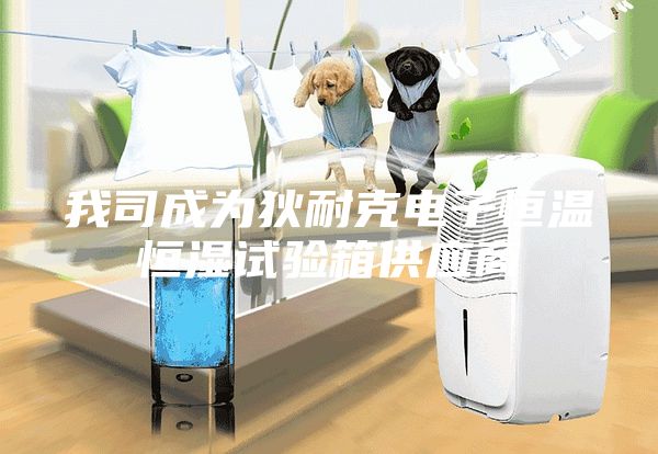 我司成为狄耐克电子恒温恒湿试验箱供应商