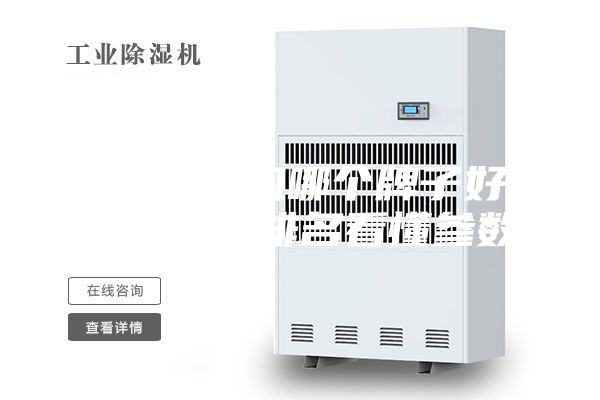 工业除湿机哪个牌子好?最新十大排名看懂参数