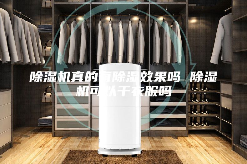 除湿机真的有除湿效果吗 除湿机可以干衣服吗