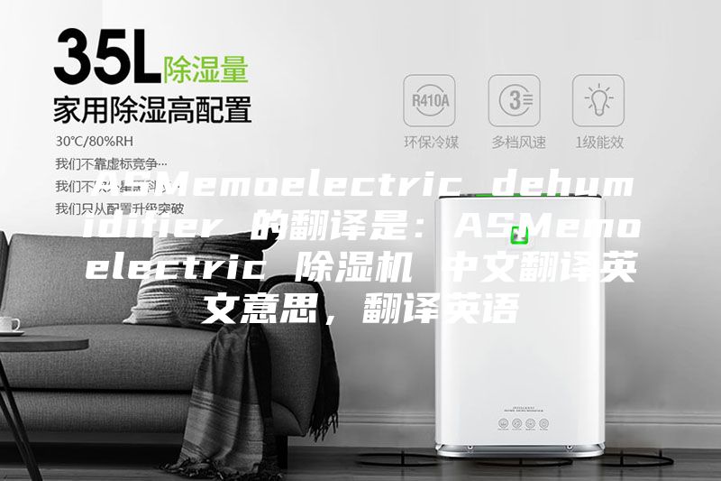 ASMemoelectric dehumidifier 的翻译是:ASMemoelectric 除湿机 中文翻译英文意思,翻译英语
