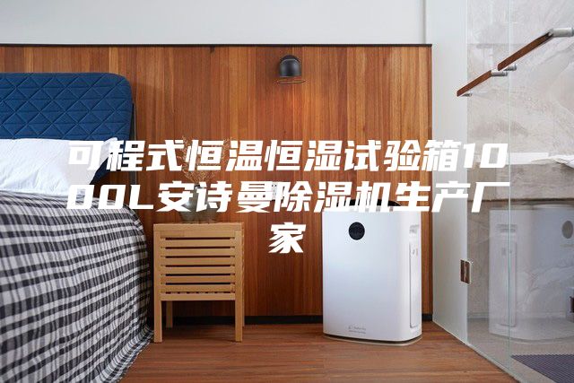 可程式恒温恒湿试验箱1000L安诗曼除湿机生产厂家