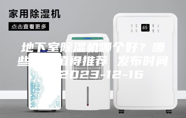 地下室除湿机哪个好？哪些品牌值得推荐 发布时间：2023-12-16