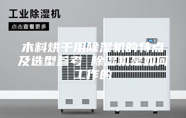 木料烘干用除湿机的特点及选型参考 除湿机是如何工作的