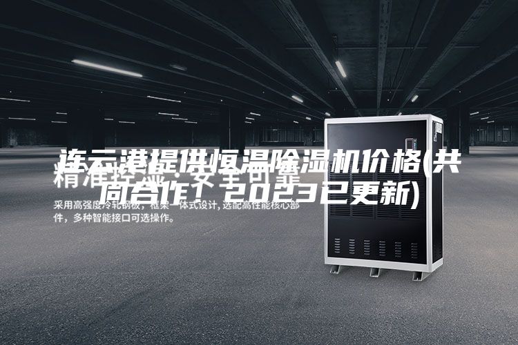 连云港提供恒温除湿机价格(共同合作！2023已更新)