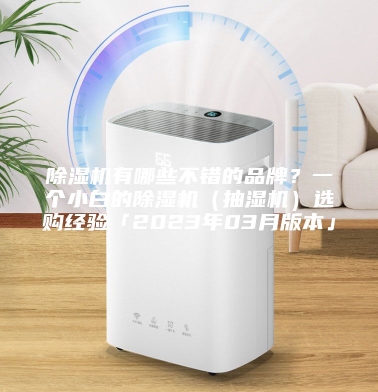 除湿机有哪些不错的品牌?一个小白的除湿机(抽湿机)选购经验「2023年03月版本」