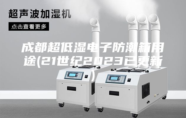 成都超低湿电子防潮箱用途(21世纪2023已更新)
