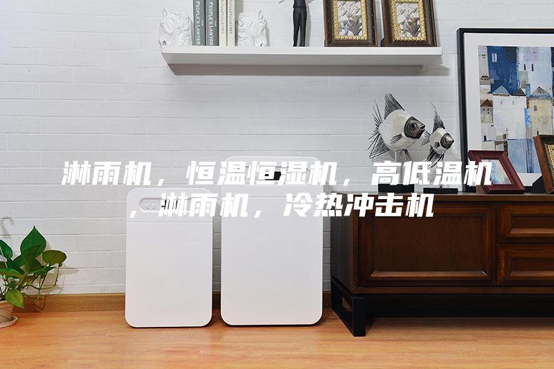 淋雨机，恒温恒湿机，高低温机，淋雨机，冷热冲击机