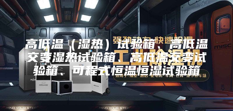 高低温(湿热)试验箱、高低温交变湿热试验箱、高低温交变试验箱、可程式恒温恒湿试验箱