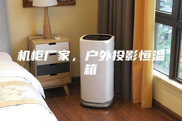 机柜厂家，户外投影恒温箱