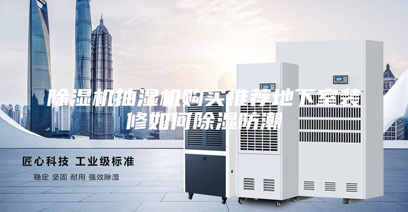 除湿机抽湿机购买推荐地下室装修如何除湿防潮