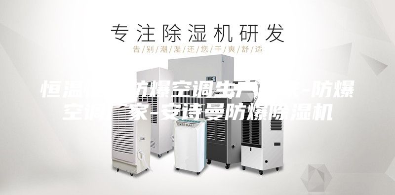 恒温恒湿防爆空调生产厂家-防爆空调厂家-安诗曼防爆除湿机