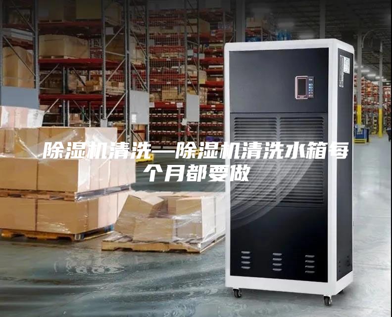除湿机清洗—除湿机清洗水箱每个月都要做