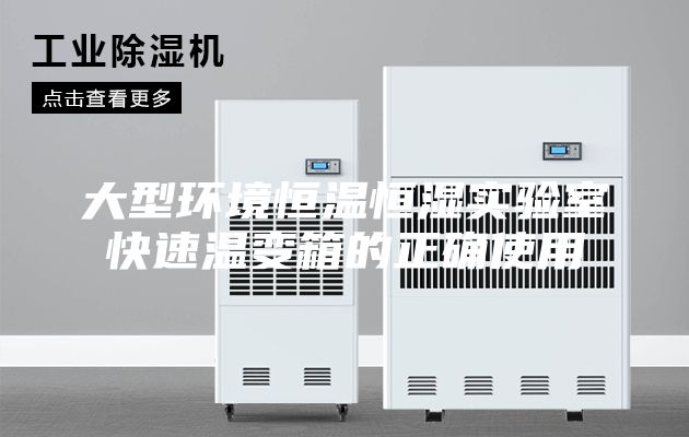 大型环境恒温恒湿实验室快速温变箱的正确使用