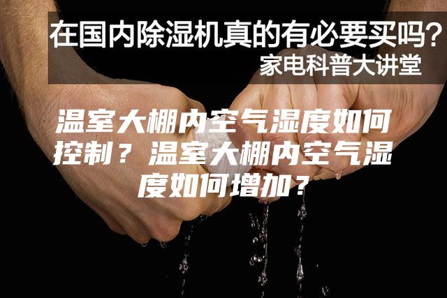 温室大棚内空气湿度如何控制？温室大棚内空气湿度如何增加？